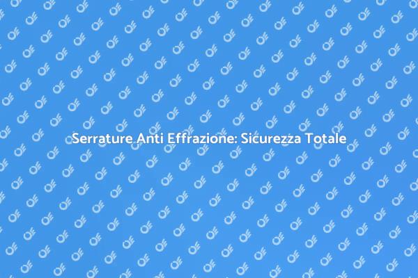 Proteggi la tua Casa con Serrature Sicure