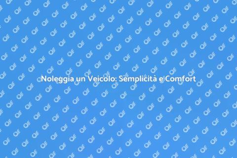 Noleggio Veicolo: Libertà e Flessibilità