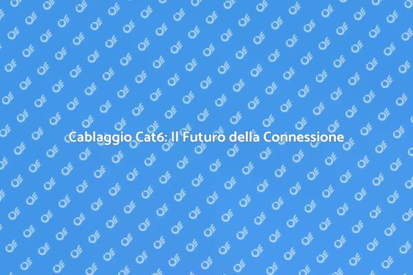 Cablaggio Cat6: Essenziale per Ogni Casa