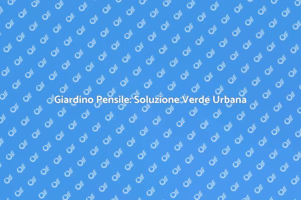 Creare un Giardino Pensile Sostenibile