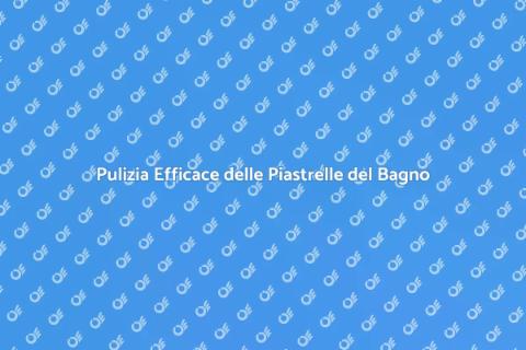Pulizia Piastrelle Bagno: Guida Pratica