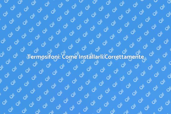Installazione Termosifone: Tutto Quello che Devi Sapere