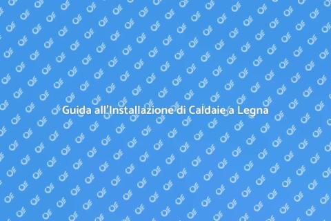Installare Caldaie a Legna: Guida Pratica