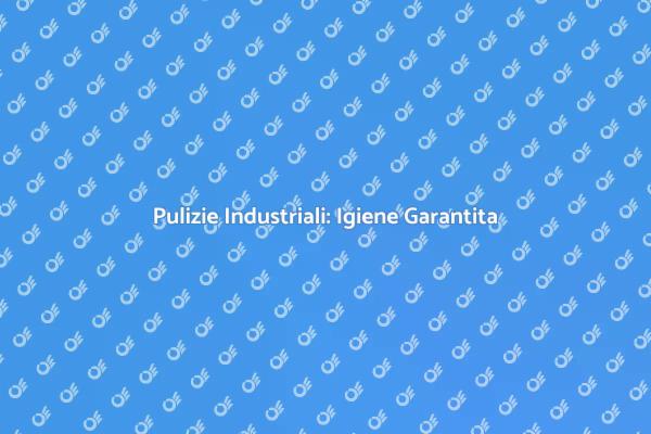 Pulizie Industriali: Salute e Sicurezza