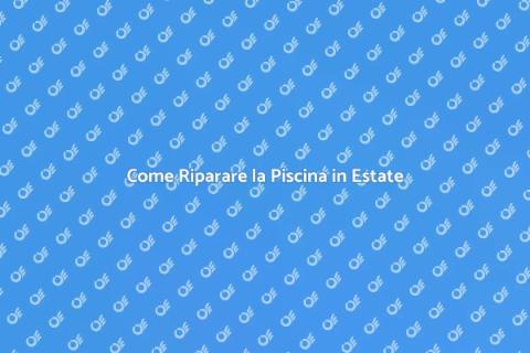 Riparare la Piscina: Guida Completa