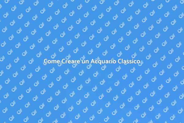 Realizza il Tuo Acquario Classico