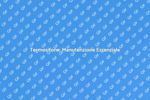 Manutenzione Termosifone: Guida Pratica