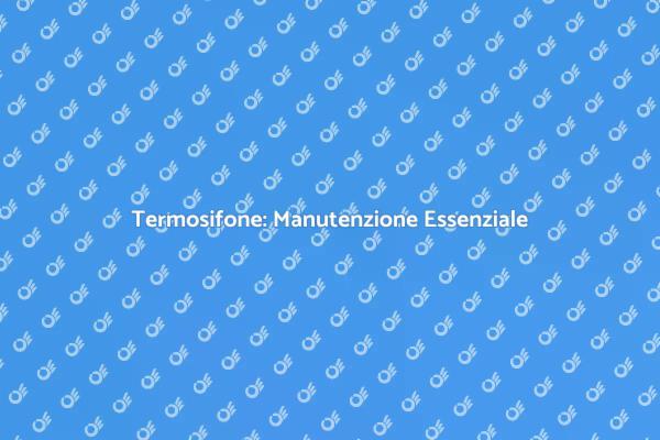 Termosifone: Come Mantenere l'Efficienza