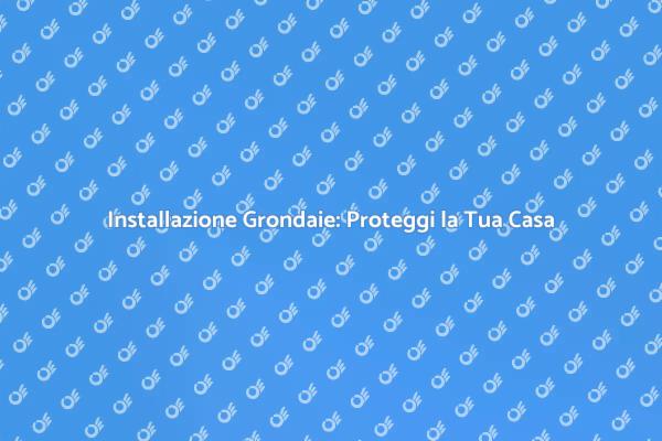 Proteggi la Tua Casa con Grondaie di Qualità