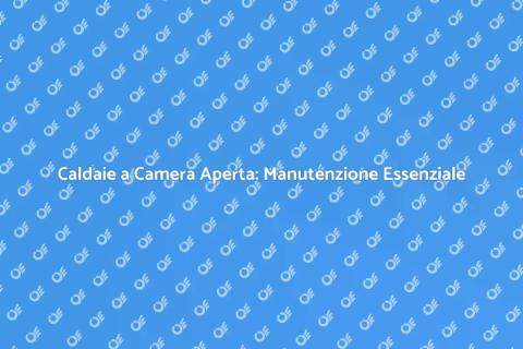 Manutenzione Caldaie a Camera Aperta