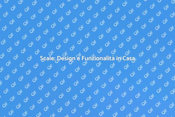 Scale: Un Elemento Chiave per la Casa