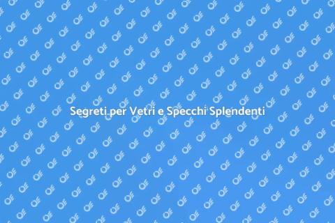 Pulizia Vetri e Specchi: La Magia della Chiarezza