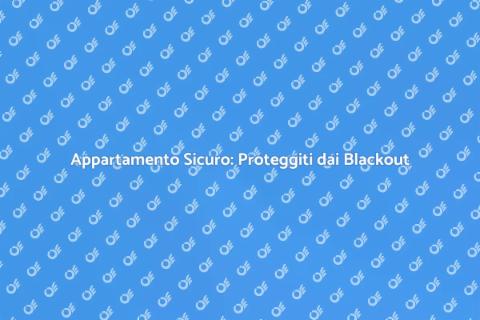 Protezione Blackout: Rendi Sicuro l'Appartamento
