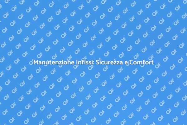 Manutenzione Infissi: Cura e Sicurezza
