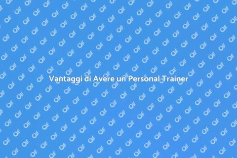 Avere un Personal Trainer: Vantaggi