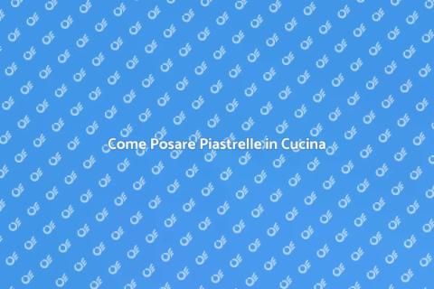 Posa Piastrelle in Cucina: Guida Pratica