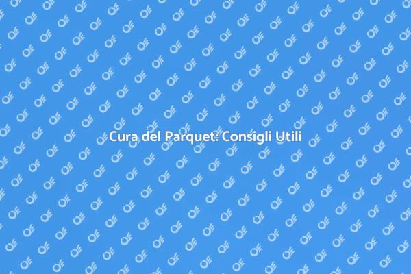 Manutenzione Parquet: La Guida Completa