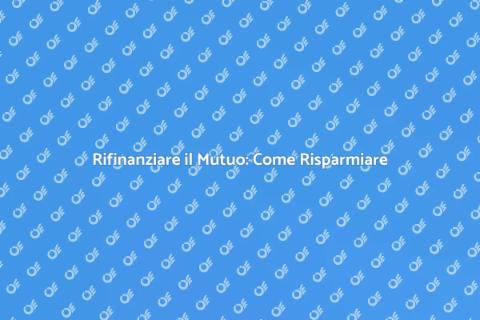 Rifinanziare un Mutuo: Guida Essenziale