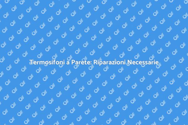 Riparazioni Necessarie per Termosifoni