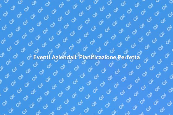 Come Pianificare Eventi Aziendali Efficaci