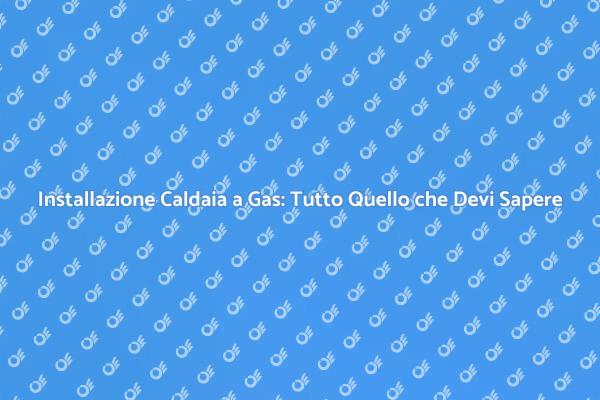 Montaggio Caldaia a Gas: Tutti i Passi