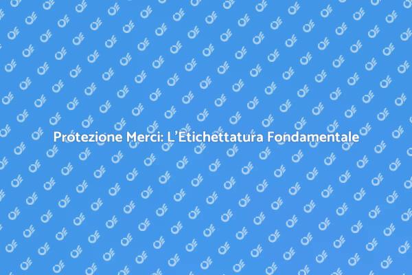 Etichettatura: Sicurezza delle Merci