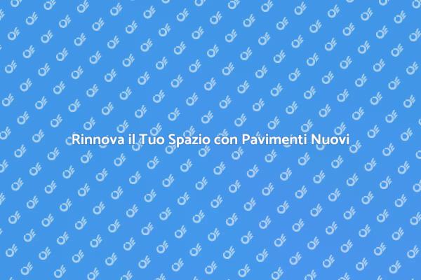Trasforma il Tuo Ambiente con Pavimenti