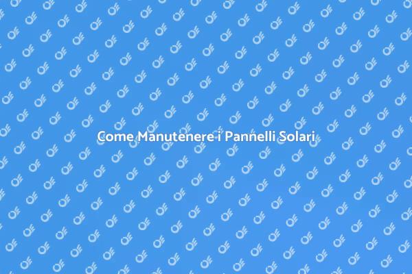 Manutenzione Efficace dei Pannelli Solari