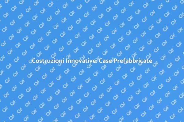Case Prefabbricate: Efficienza e Sostenibilità
