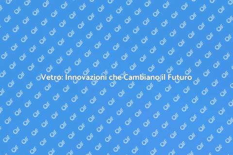Innovazione nella Produzione del Vetro
