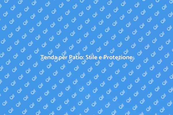 La Tenda Perfetta per il Tuo Patio