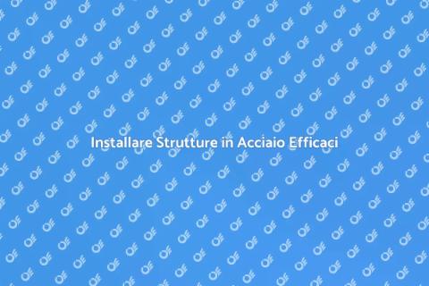 Strutture in Acciaio: Guida all'Installazione