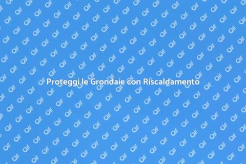 Prevenire Danni alle Grondaie con Riscaldamento