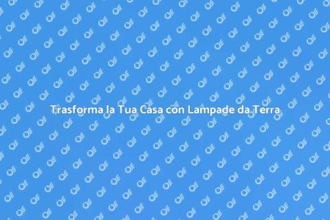 Lampade da Terra: Illumina il Tuo Spazio