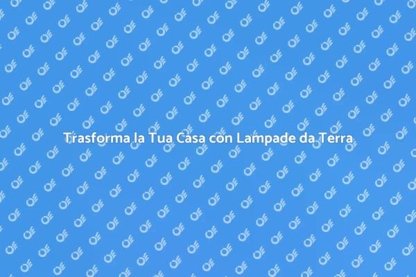 Lampade da Terra: Luce e Design Unico