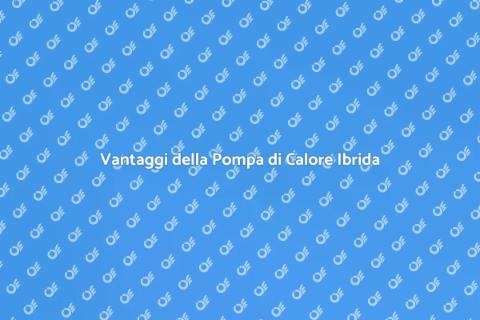 Pompa di Calore Ibrida: Vantaggi e Installazione