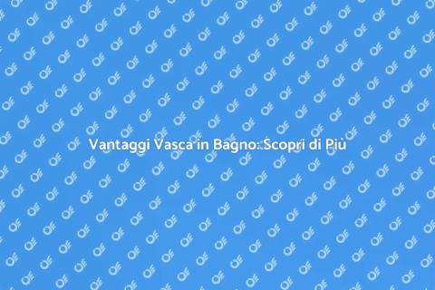 Installare Vasca in Bagno: Vantaggi