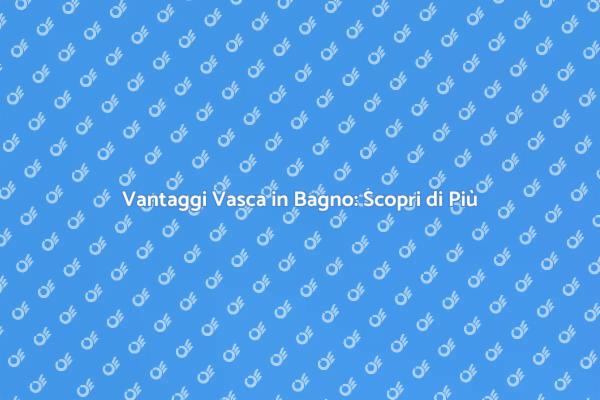 Ristrutturazione Bagno: Vasca e Vantaggi