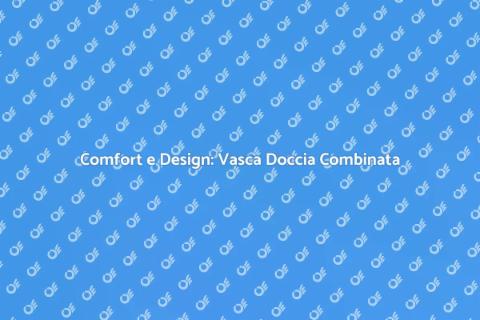 Vasca Doccia Combinata: Comfort e Stile