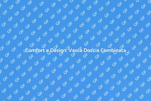 Scopri la Vasca Doccia Combinata Ideale