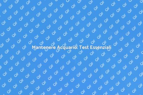 Test Acqua Acquario: Guida Completa