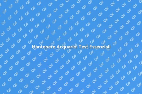 Test Acqua: Fondamentali per il Tuo Acquario