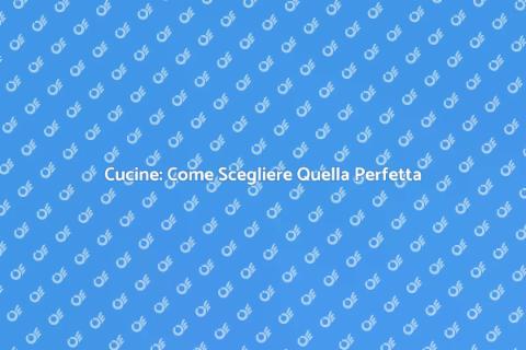 Scegliere la Cucina: Guida Pratica