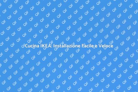 Installare Cucina IKEA: Guida Completa
