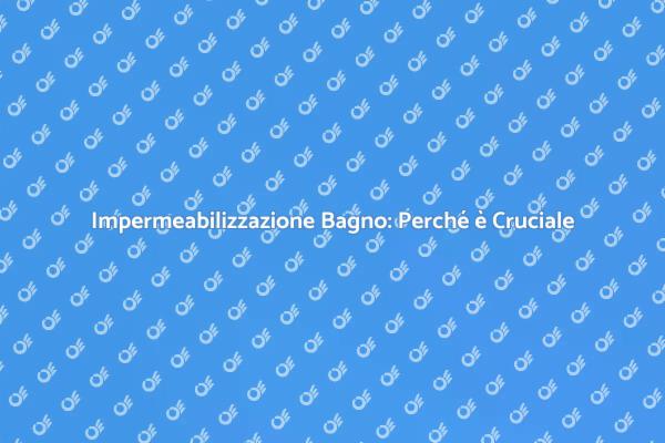 Impermeabilizzare il Bagno: Tutto Quello che Devi Sapere