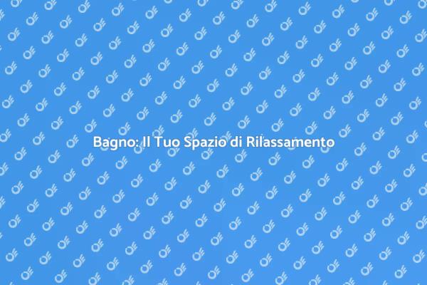 Rendi il Tuo Bagno un Oasis di Benessere