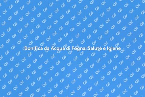 Bonifica Acqua di Fogna: Sicurezza Casa