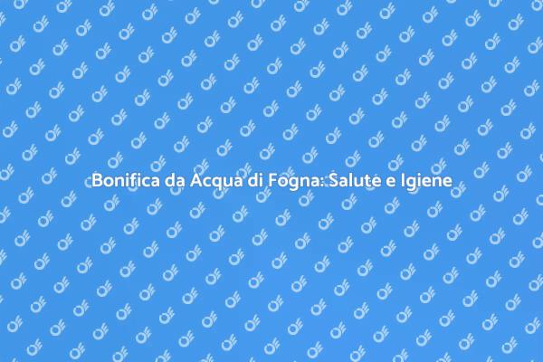 Proteggi la tua casa: bonifica acqua di fogna