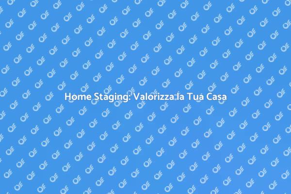 Home Staging: La Chiave per Vendere