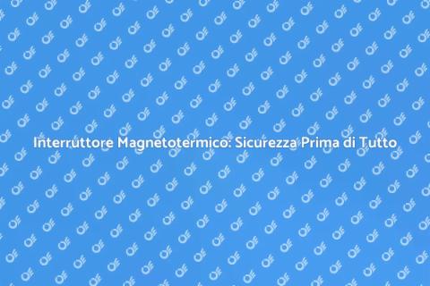 Sicurezza Elettrica: Interruttore Magnetotermico
